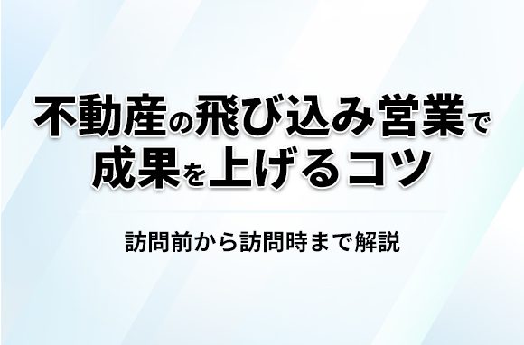 不動産の飛び込み営業で成果をあげるコツは？訪問前から訪問時まで解説
