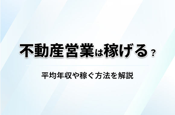不動産営業は稼げる？平均年収や稼げる理由・稼ぐ方法を解説