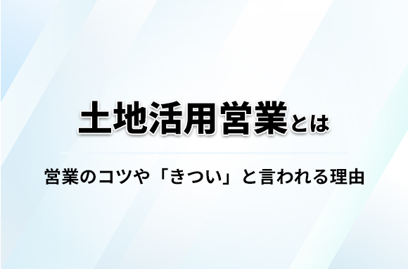 土地活用営業の仕事内容や営業のコツ・きついと言われる理由を解説