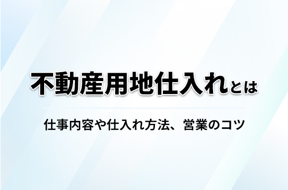 不動産用地仕入れとは？仕事内容や仕入れ方法・営業のコツも紹介