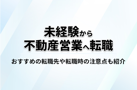 未経験でも不動産営業へ転職できる？おすすめの転職先も紹介