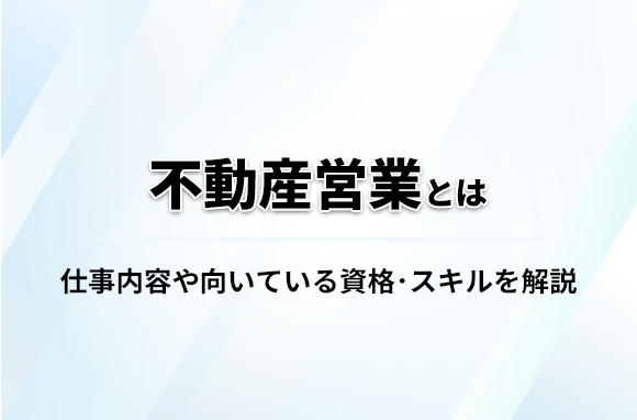 不動産営業とは？仕事内容や向いている資格・スキルを解説