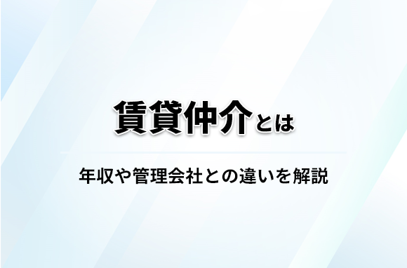 賃貸仲介とは？仕事内容・年収や管理会社との違いを解説