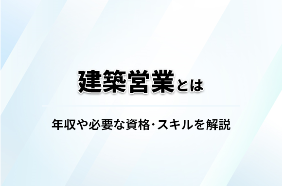 建築営業の仕事内容とは？必要なスキル・資格や年収についても解説
