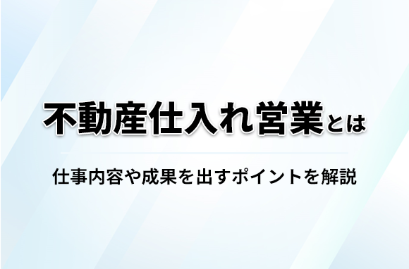 不動産仕入れ営業とは？仕事内容や成果を出すポイントなどを解説