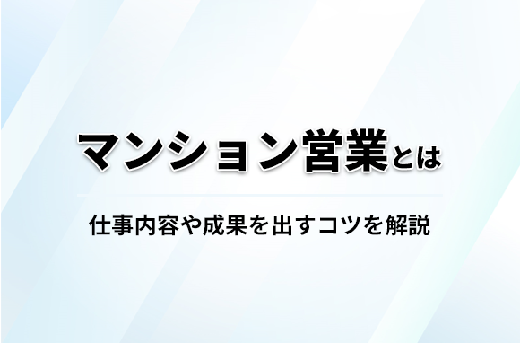 マンション営業とは？仕事内容や年収・成果を出すコツを解説