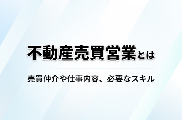 不動産売買営業とは？売買仲介や仕事内容・必要なスキルについて解説