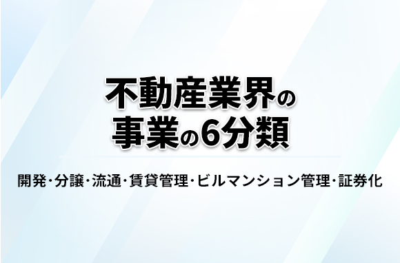 不動産業界の事業の6分類（開発・分譲・流通・賃貸管理・ビルマンション管理・証券化）