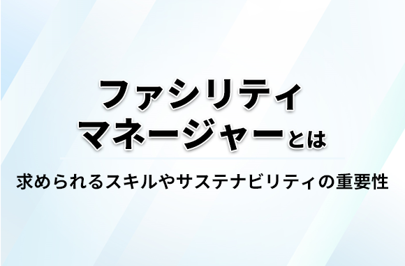 ファシリティマネージャーの仕事とは？―建物管理からサステナビリティまで多岐に渡る