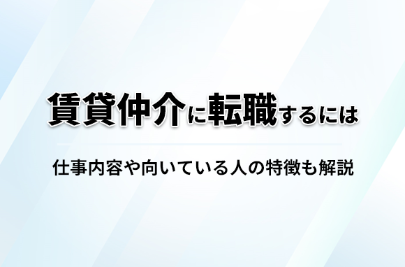 賃貸仲介に転職する方法とは？特徴・向いている人や売買仲介についても解説