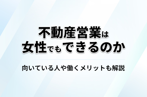 不動産営業は女性でもできる？向いている人や働くメリット・危険かどうかも解説