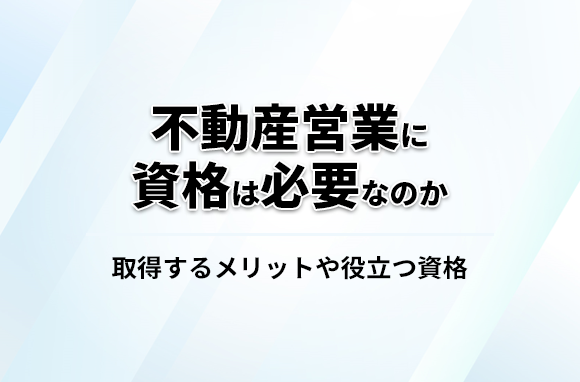 不動産営業に資格は必要なのか？取得するメリットや役立つ資格を紹介