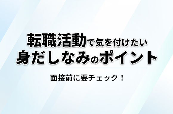 面接前に要チェック！転職活動で気をつけたい身だしなみのポイント