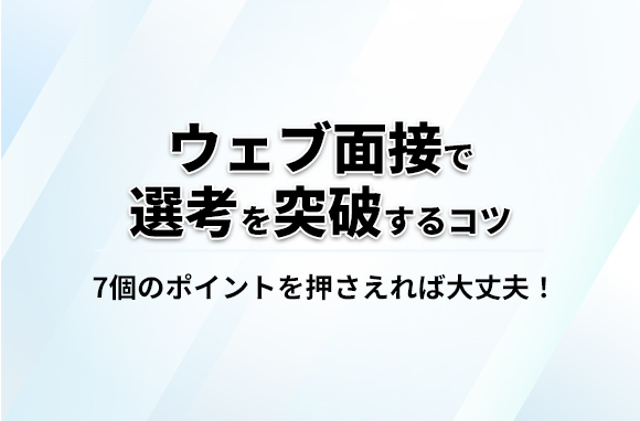 WEB面接初めてでも大丈夫！注意点や選考突破のための3つのコツ
