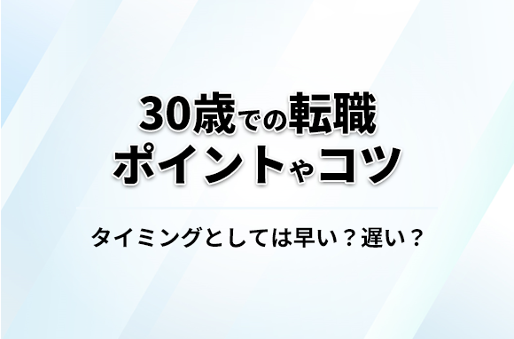 30歳での転職！タイミング的には早い？遅い？ポイントやコツを解説