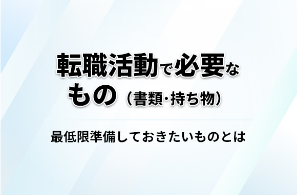 転職活動で必要なものは？最低限準備しておきたい、必要な書類・面接での持ち物を紹介します