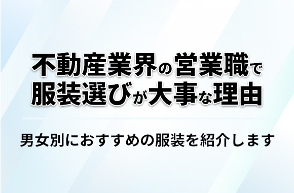 不動産業界の営業職で服装選びが大事な理由｜男女別におすすめの服装