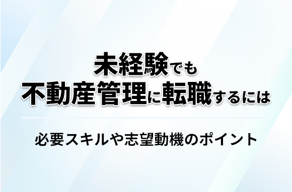 未経験でも不動産管理に転職するには？志望動機作成のポイントを紹介