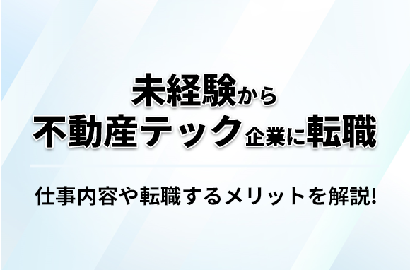 未経験から不動産テック企業に転職できる？転職するメリットを解説