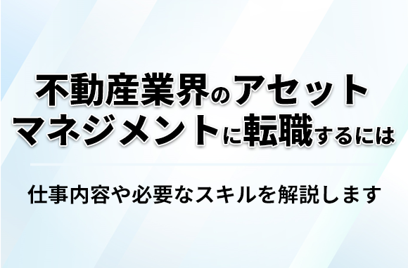 不動産業界のアセットマネジメントに転職するには｜必要スキルを解説
