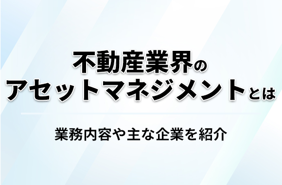 不動産業界のアセットマネジメントとは｜業務内容や主な企業を紹介