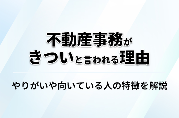 不動産事務がきついと言われる理由｜向いている人の特徴とは