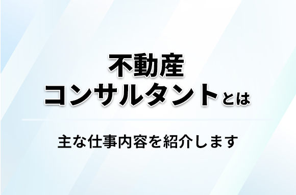 不動産コンサルタントとは｜主な仕事内容を紹介