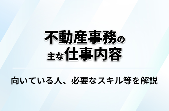 不動産事務の主な仕事内容｜向いている人の特徴や必要スキルを紹介